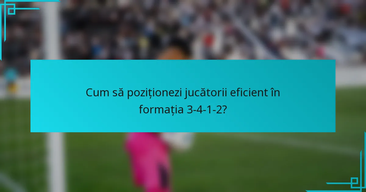 Cum să poziționezi jucătorii eficient în formația 3-4-1-2?