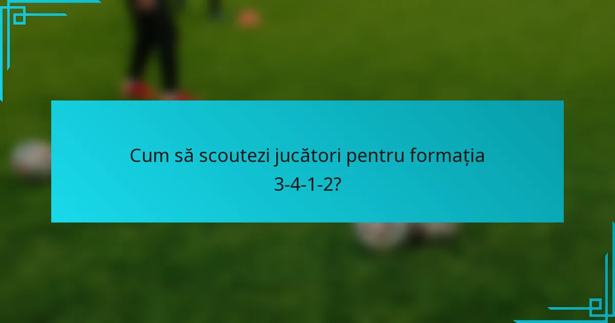 Cum să scoutezi jucători pentru formația 3-4-1-2?
