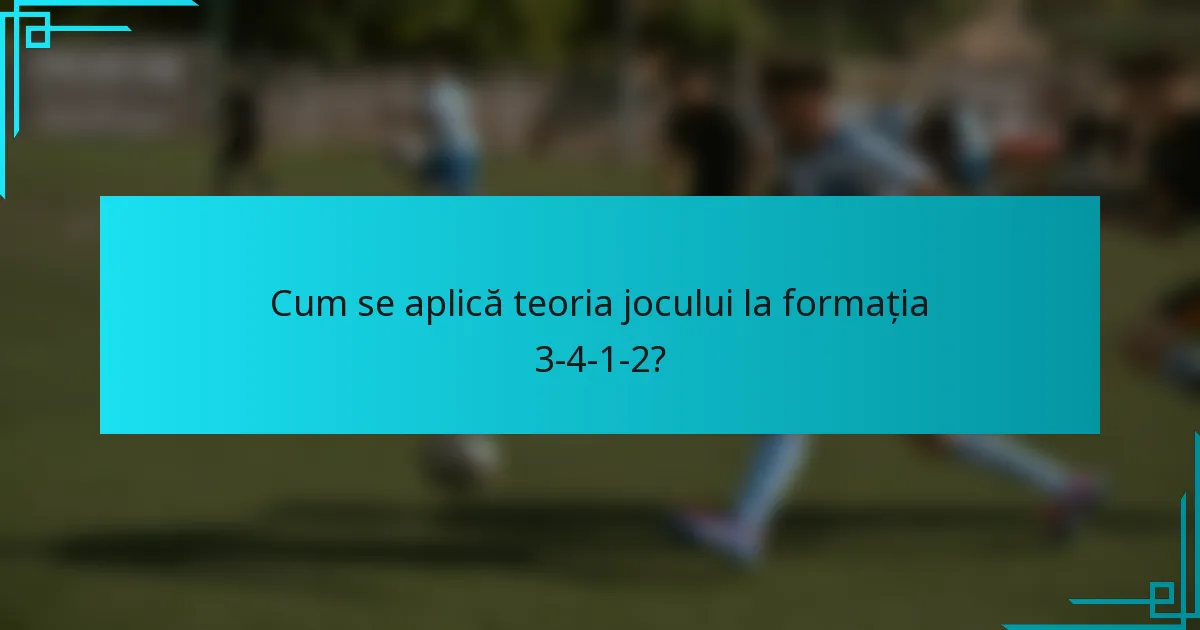 Cum se aplică teoria jocului la formația 3-4-1-2?