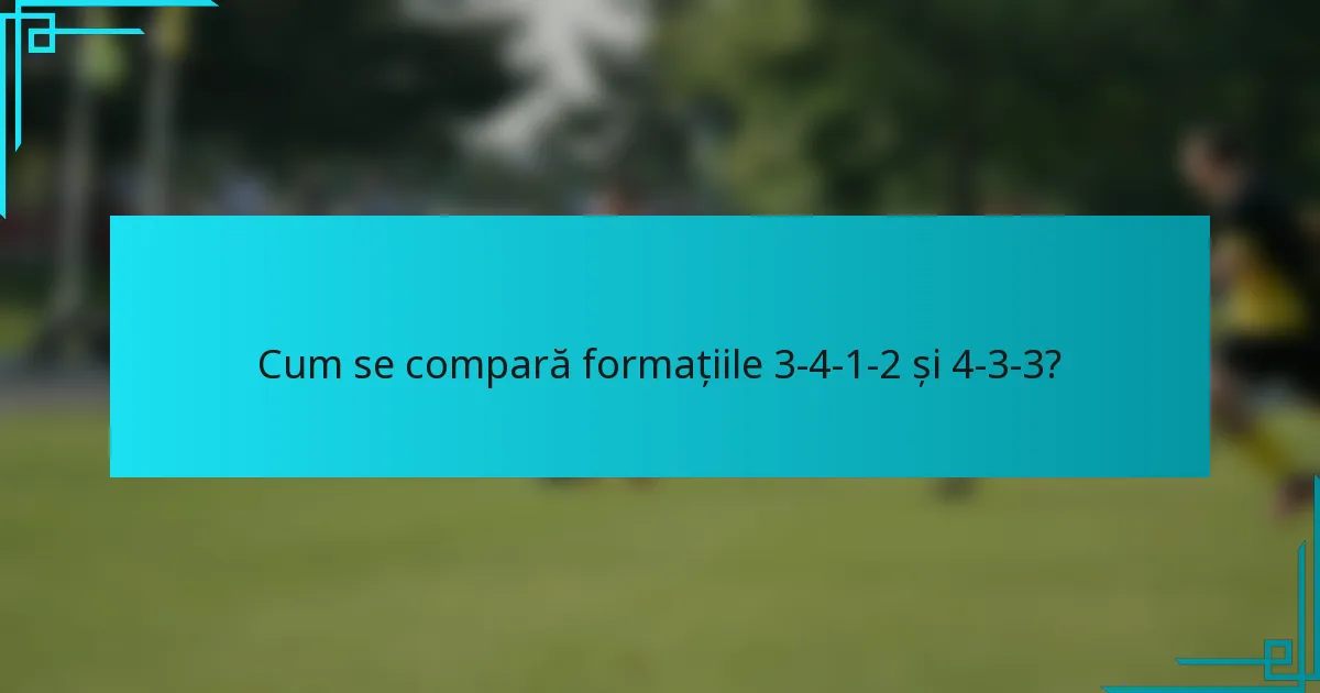 Cum se compară formațiile 3-4-1-2 și 4-3-3?