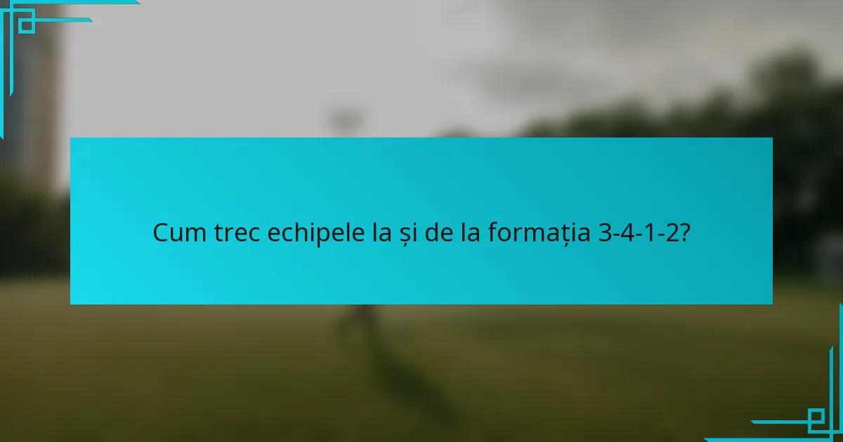 Cum trec echipele la și de la formația 3-4-1-2?