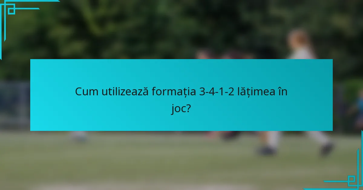Cum utilizează formația 3-4-1-2 lățimea în joc?
